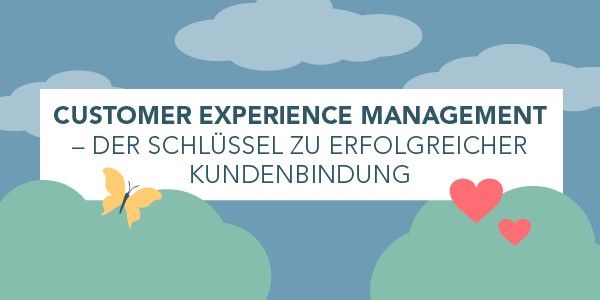 Customer Experience Management – Der Schlüssel zu erfolgreicher Kundenbindung